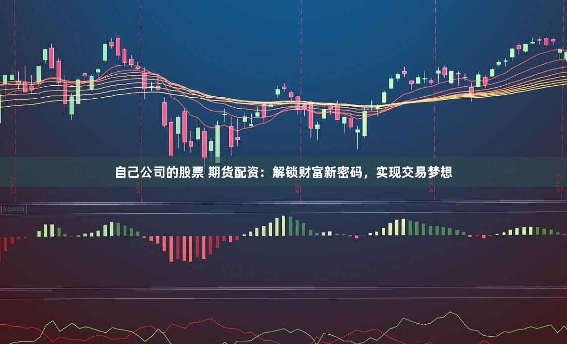 自己公司的股票 期货配资：解锁财富新密码，实现交易梦想