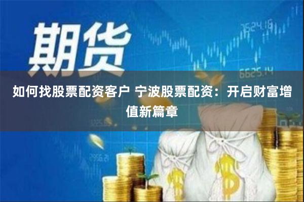 如何找股票配资客户 宁波股票配资：开启财富增值新篇章