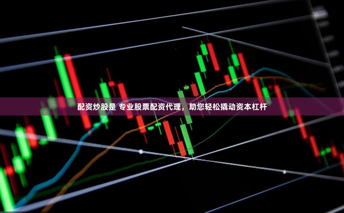 配资炒股是 专业股票配资代理，助您轻松撬动资本杠杆