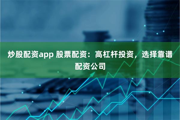 炒股配资app 股票配资：高杠杆投资，选择靠谱配资公司