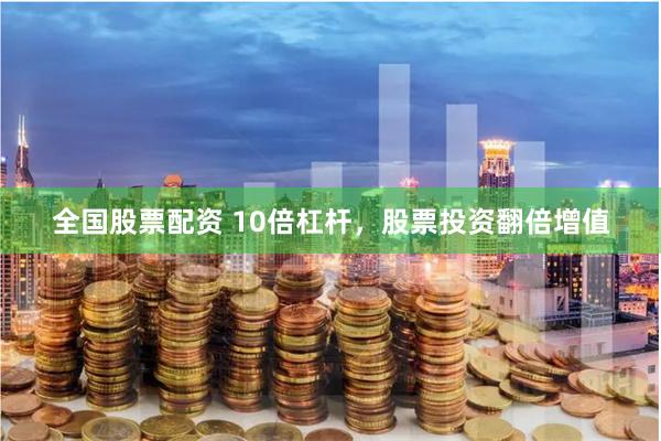 全国股票配资 10倍杠杆，股票投资翻倍增值