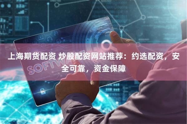 上海期货配资 炒股配资网站推荐：约选配资，安全可靠，资金保障