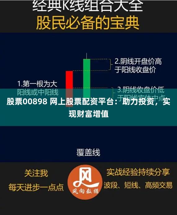 股票00898 网上股票配资平台：助力投资，实现财富增值