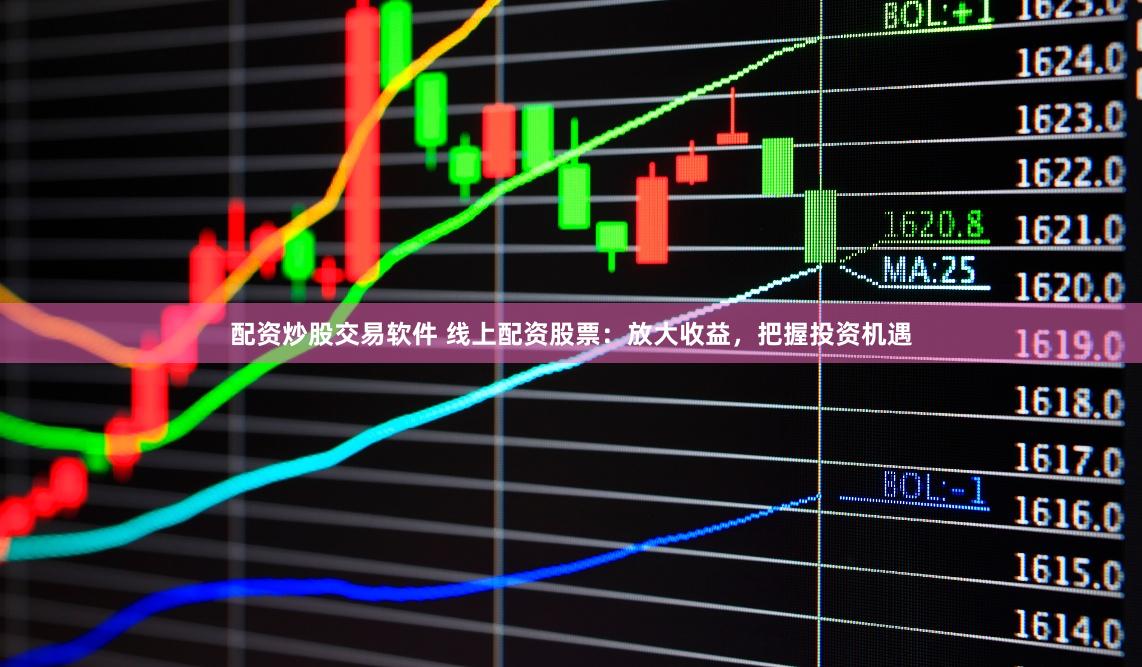 配资炒股交易软件 线上配资股票：放大收益，把握投资机遇