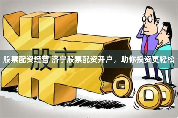 股票配资经营 济宁股票配资开户，助你投资更轻松