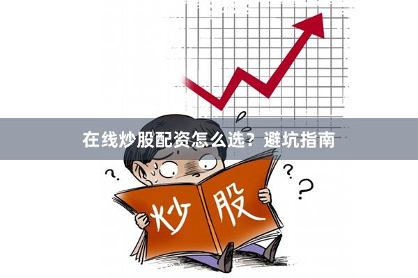 在线炒股配资怎么选？避坑指南